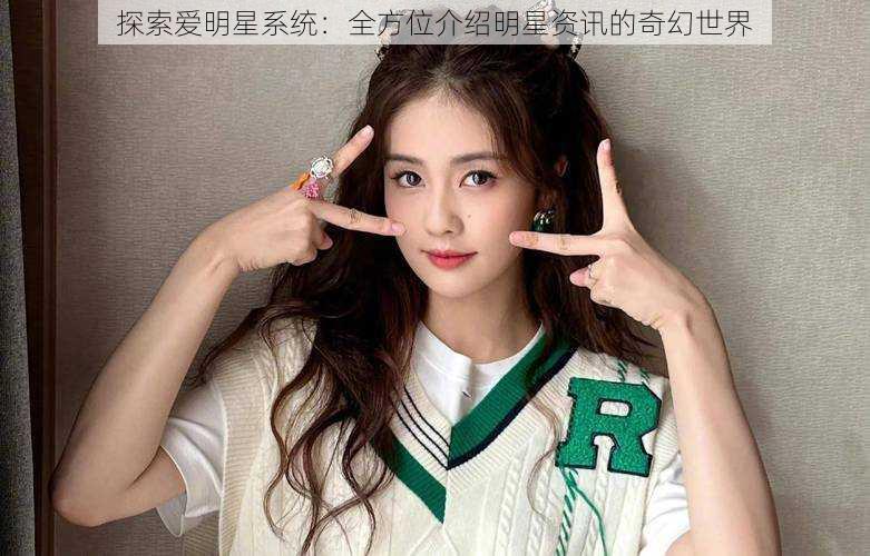 探索爱明星系统:全方位介绍明星资讯的奇幻世界