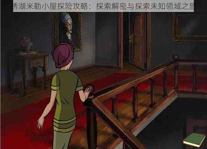 锈湖米勒小屋探险攻略:探索解密与探索未知领域之旅