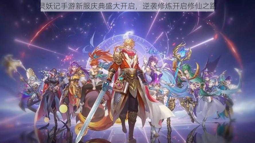 灵妖记手游新服庆典盛大开启,逆袭修炼开启修仙之路