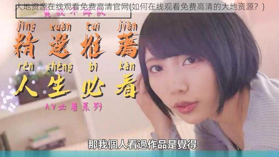 大地资源在线观看免费高清官网(如何在线观看免费高清的大地资源?)