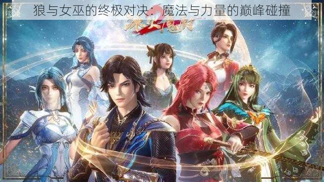 狼与女巫的终极对决:魔法与力量的巅峰碰撞