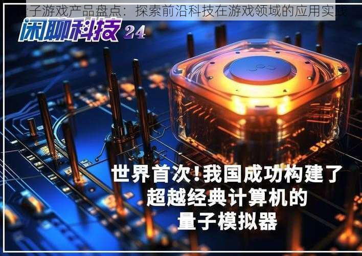 量子游戏产品盘点:探索前沿科技在游戏领域的应用实践