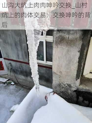 山沟大炕上肉肉呻吟交换_山村炕上的肉体交易:交换呻吟的背后