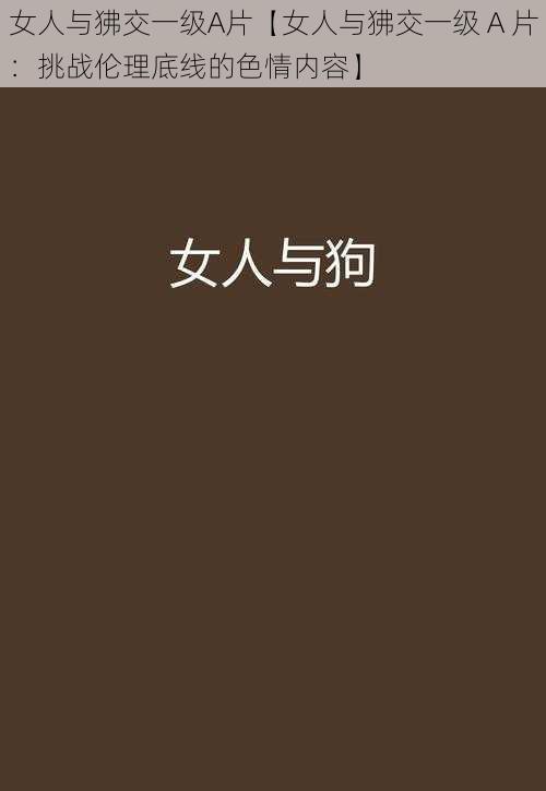 女人与狒交一级A片【女人与狒交一级 A 片:挑战伦理底线的色情内容】