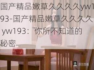 国产精品嫩草久久久久yw193-国产精品嫩草久久久久 yw193:你所不知道的秘密