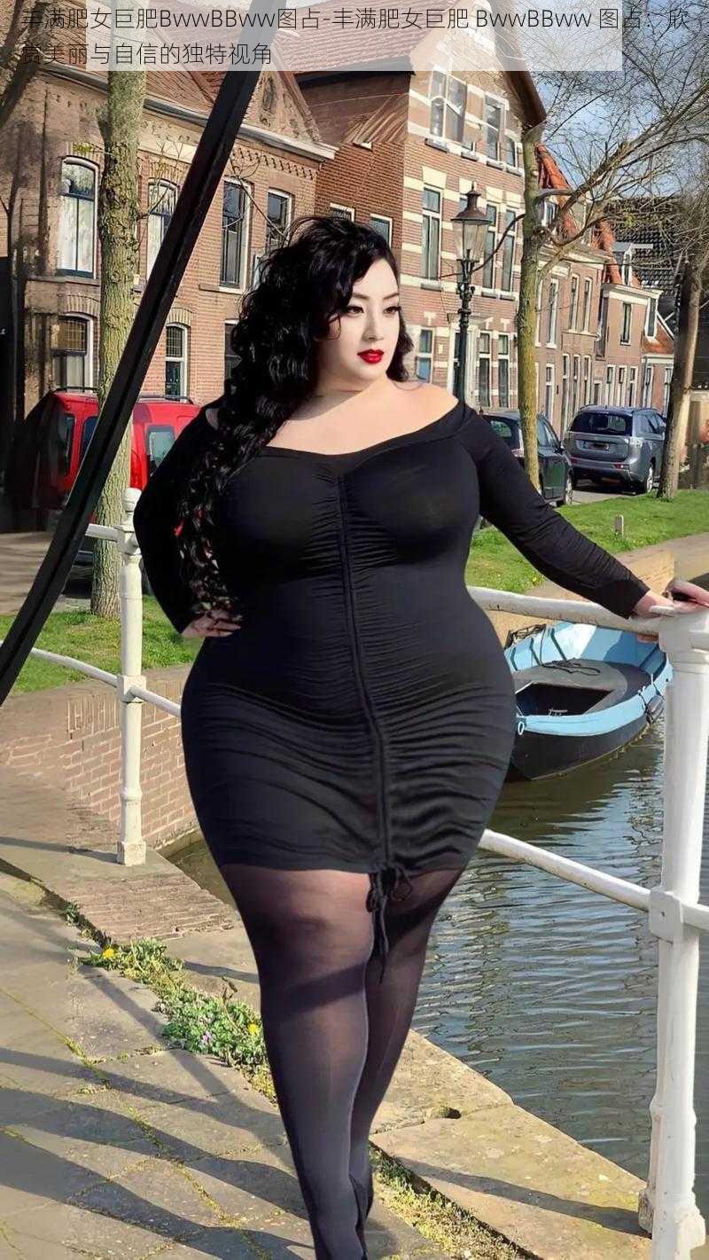 丰满肥女巨肥BwwBBww图占-丰满肥女巨肥 BwwBBww 图占:欣赏美丽与自信的独特视角