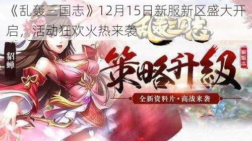《乱轰三国志》12月15日新服新区盛大开启,活动狂欢火热来袭