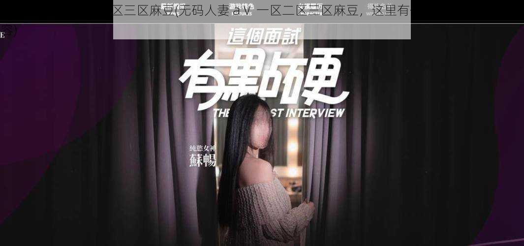 无码人妻aⅴ一区二区三区麻豆(无码人妻 aⅤ 一区二区三区麻豆,这里有你想象不到的精彩内容)