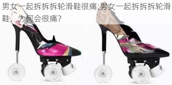 男女一起拆拆拆轮滑鞋很痛;男女一起拆拆拆轮滑鞋,为何会很痛?