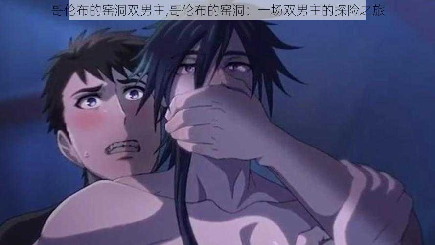 哥伦布的窑洞双男主,哥伦布的窑洞:一场双男主的探险之旅