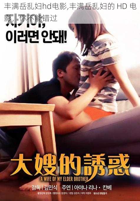 丰满岳乱妇hd电影,丰满岳乱妇的 HD 电影,你不能错过