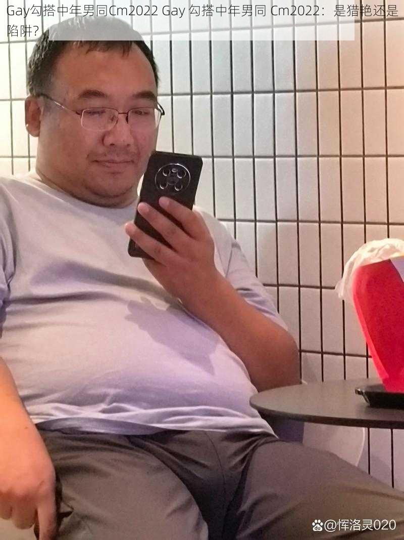 Gay勾搭中年男同Cm2022 Gay 勾搭中年男同 Cm2022:是猎艳还是陷阱?
