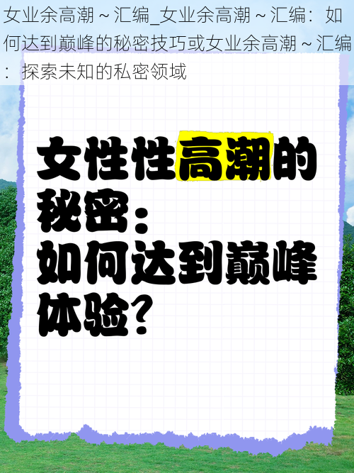 女业余高潮~汇编_女业余高潮~汇编:如何达到巅峰的秘密技巧或女业余高潮~汇编:探索未知的私密领域