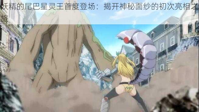 妖精的尾巴星灵王首度登场:揭开神秘面纱的初次亮相之旅