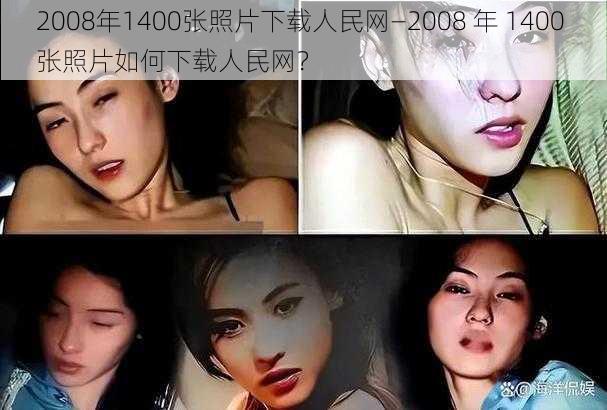 2008年1400张照片下载人民网—2008 年 1400 张照片如何下载人民网?