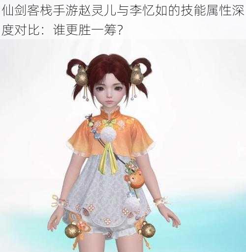 仙剑客栈手游赵灵儿与李忆如的技能属性深度对比：谁更胜一筹？
