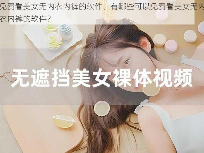 免费看美女无内衣内裤的软件、有哪些可以免费看美女无内衣内裤的软件?