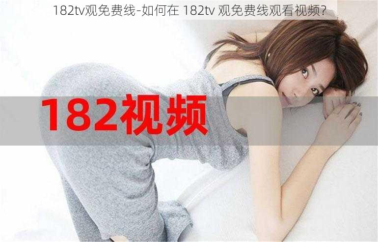 182tv观免费线-如何在 182tv 观免费线观看视频?