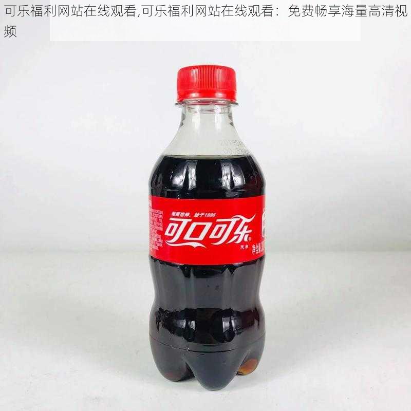 可乐福利网站在线观看,可乐福利网站在线观看:免费畅享海量高清视频