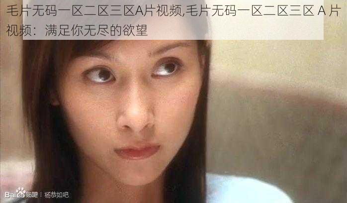 毛片无码一区二区三区A片视频,毛片无码一区二区三区 A 片视频:满足你无尽的欲望