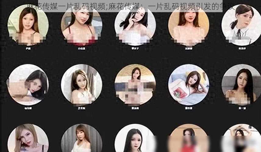 麻花传媒一片乱码视频;麻花传媒:一片乱码视频引发的争议