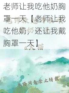 老师让我吃他奶胸罩一天【老师让我吃他奶,还让我戴胸罩一天】