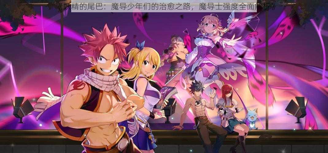 《妖精的尾巴:魔导少年们的治愈之路,魔导士强度全面解析》