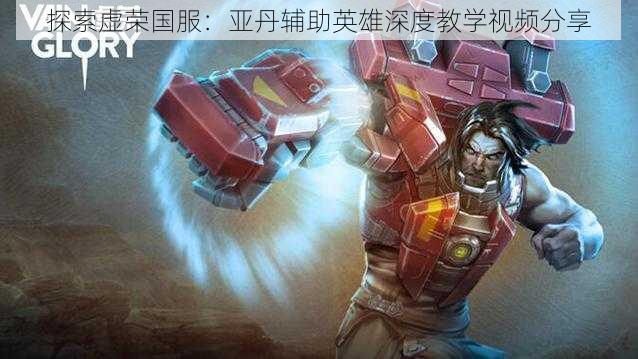 探索虚荣国服:亚丹辅助英雄深度教学视频分享