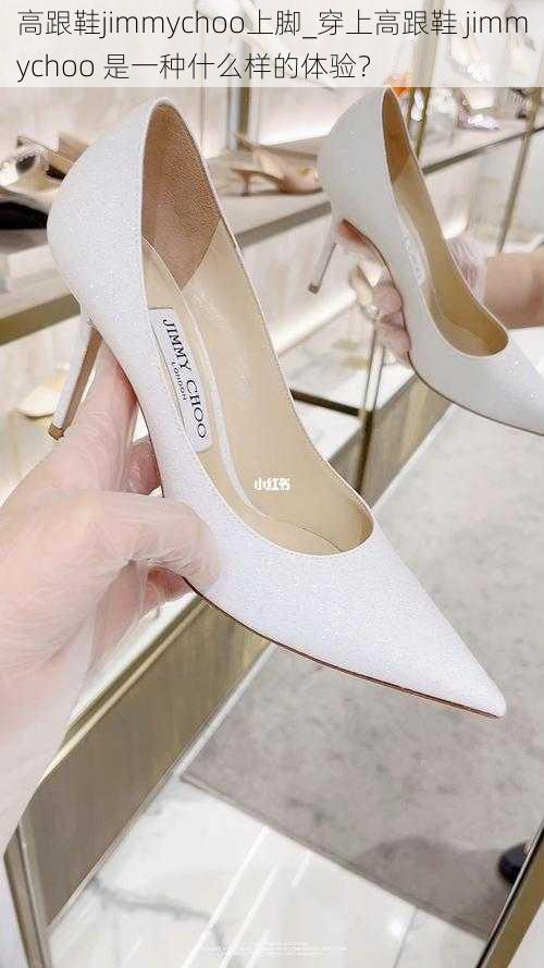 高跟鞋jimmychoo上脚_穿上高跟鞋 jimmychoo 是一种什么样的体验?