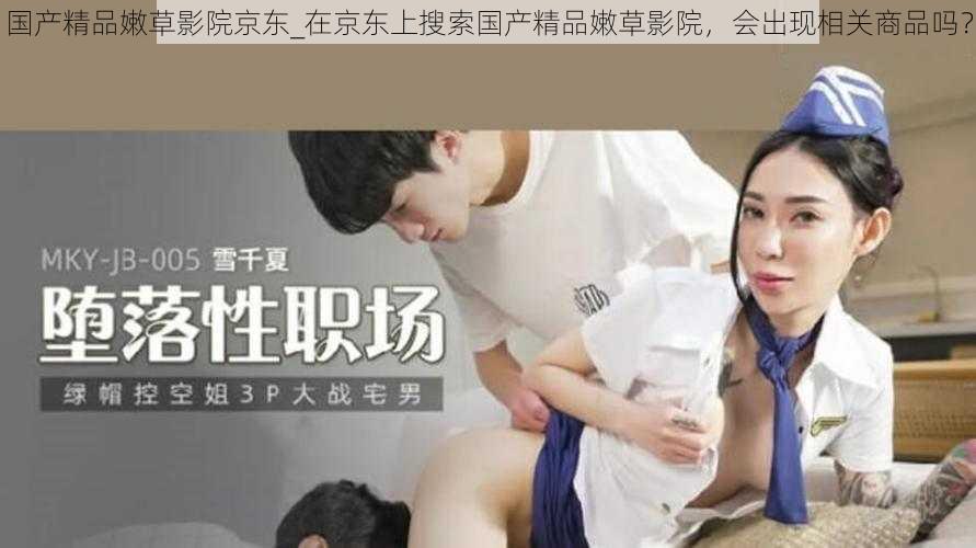 国产精品嫩草影院京东_在京东上搜索国产精品嫩草影院,会出现相关商品吗?