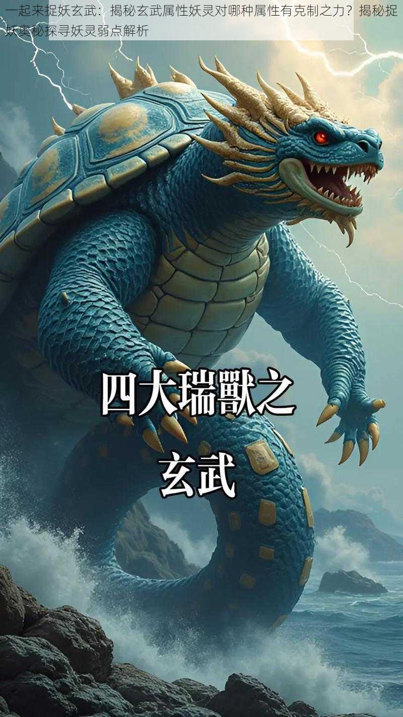 一起来捉妖玄武:揭秘玄武属性妖灵对哪种属性有克制之力?揭秘捉妖奥秘探寻妖灵弱点解析