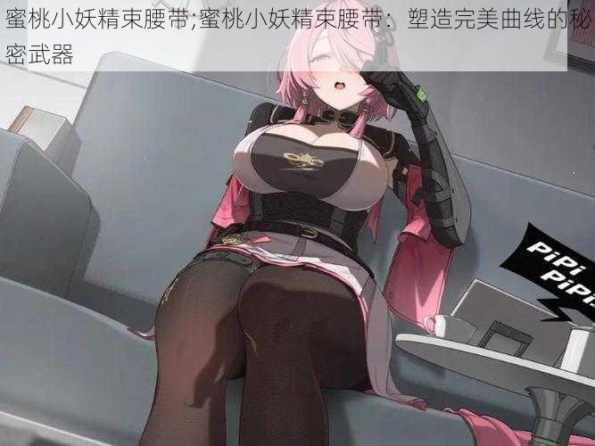 蜜桃小妖精束腰带;蜜桃小妖精束腰带:塑造完美曲线的秘密武器