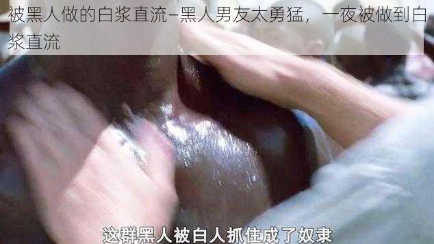被黑人做的白浆直流—黑人男友太勇猛,一夜被做到白浆直流