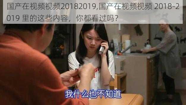 国产在视频视频20182019,国产在视频视频 2018-2019 里的这些内容,你都看过吗?