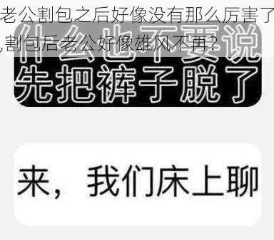 老公割包之后好像没有那么厉害了,割包后老公好像雄风不再?