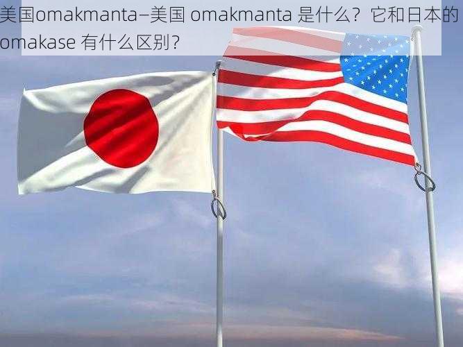 美国omakmanta—美国 omakmanta 是什么?它和日本的 omakase 有什么区别?
