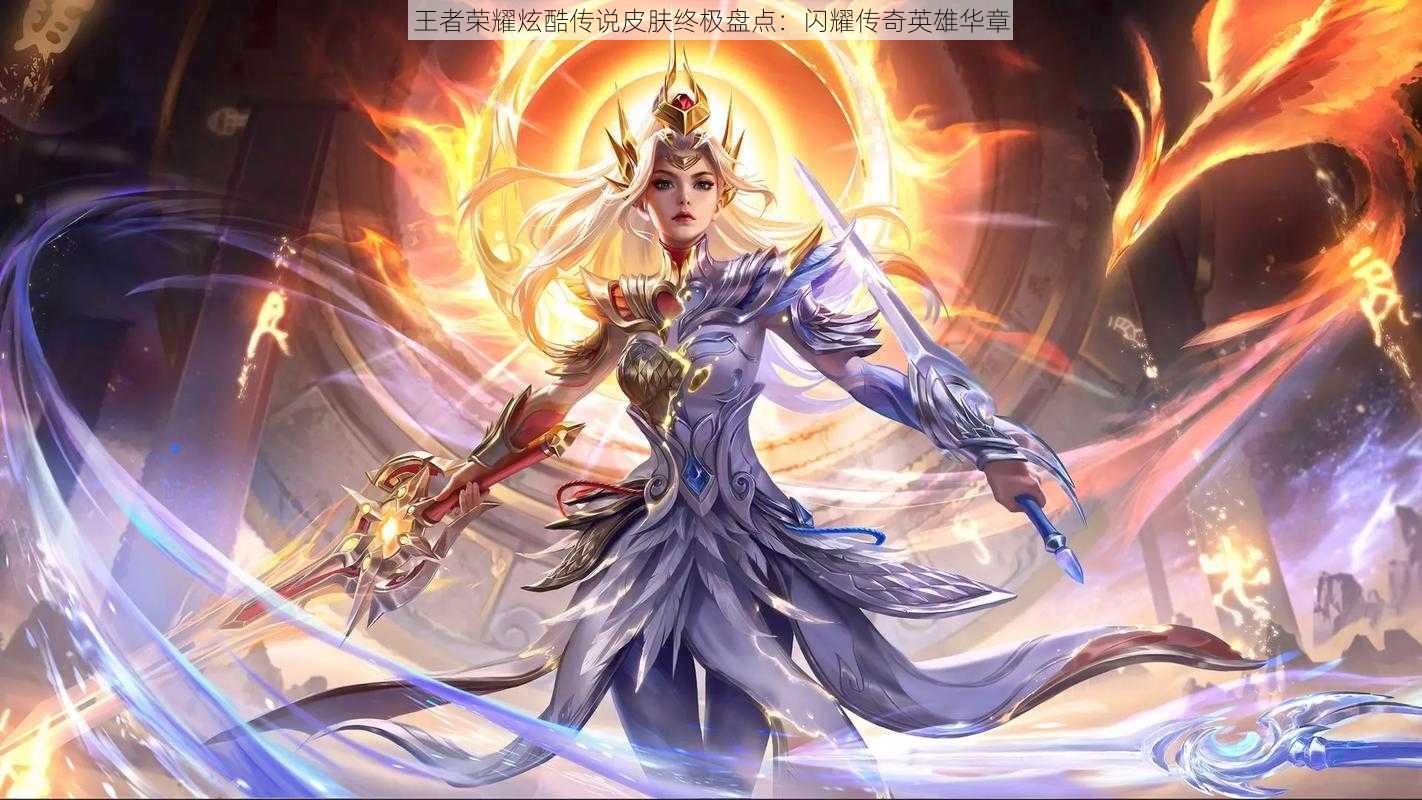 王者荣耀炫酷传说皮肤终极盘点:闪耀传奇英雄华章