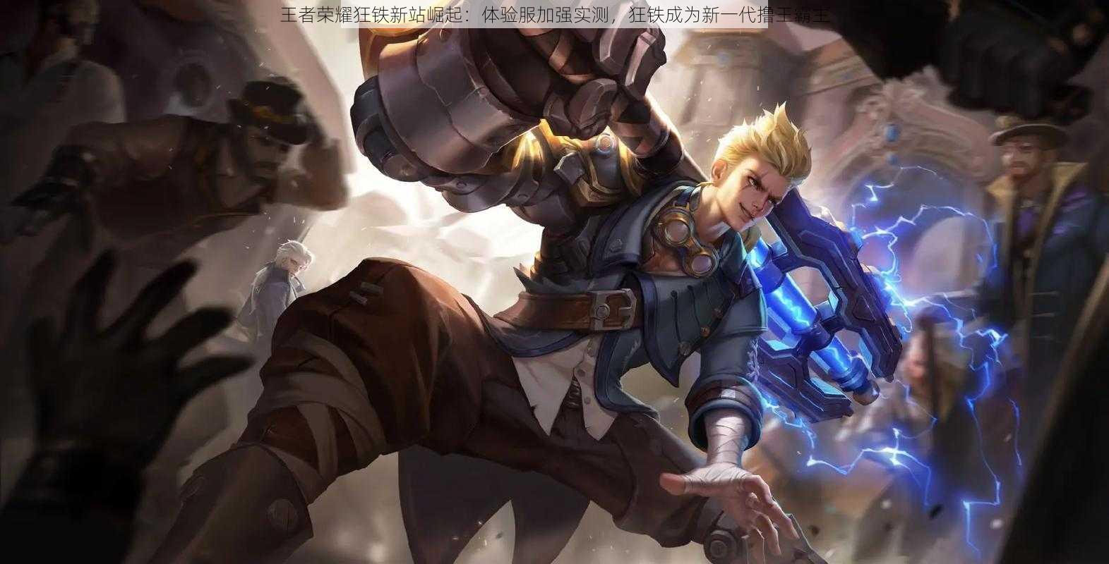 王者荣耀狂铁新站崛起:体验服加强实测,狂铁成为新一代撸王霸主