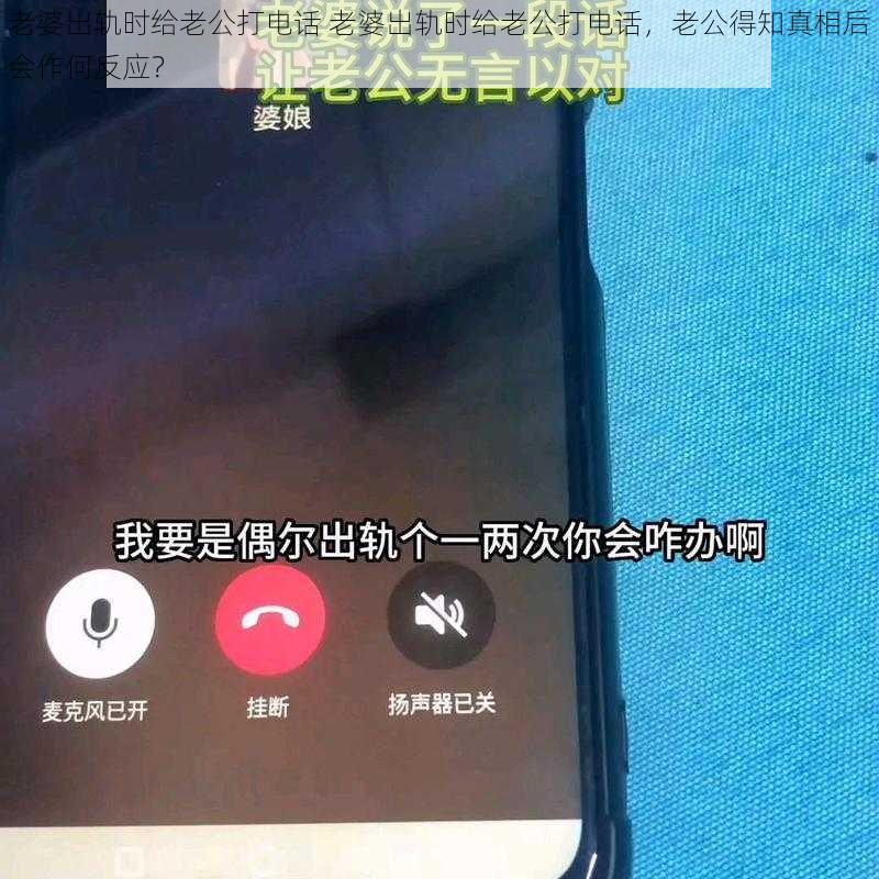 老婆出轨时给老公打电话 老婆出轨时给老公打电话,老公得知真相后会作何反应?