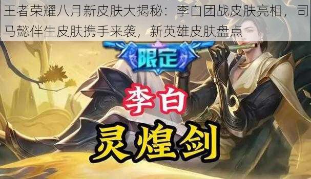 王者荣耀八月新皮肤大揭秘:李白团战皮肤亮相,司马懿伴生皮肤携手来袭,新英雄皮肤盘点