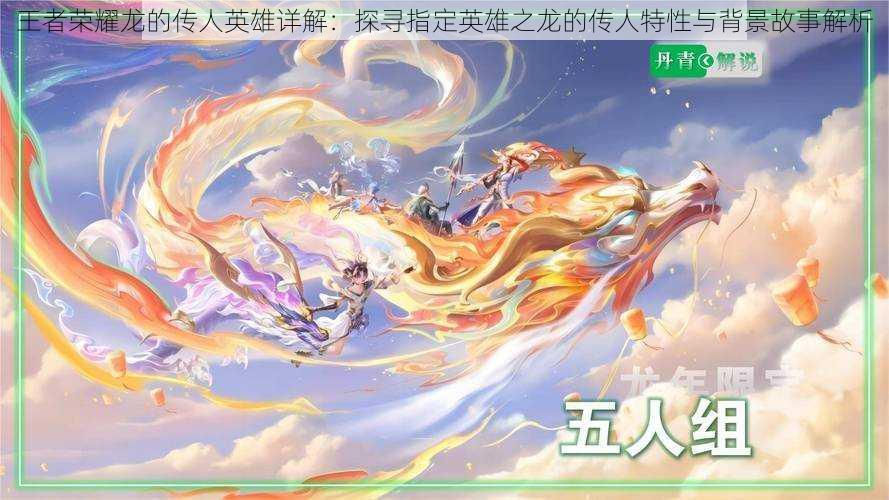 王者荣耀龙的传人英雄详解:探寻指定英雄之龙的传人特性与背景故事解析