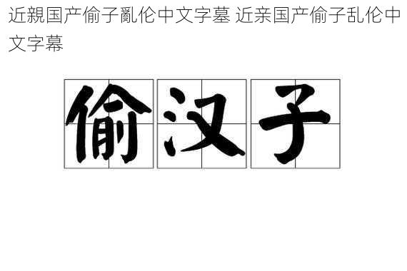 近親国产偷子亂伦中文字墓 近亲国产偷子乱伦中文字幕