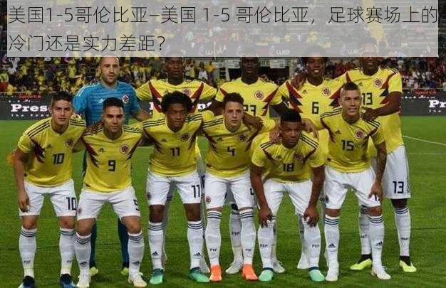 美国1-5哥伦比亚—美国 1-5 哥伦比亚,足球赛场上的冷门还是实力差距?