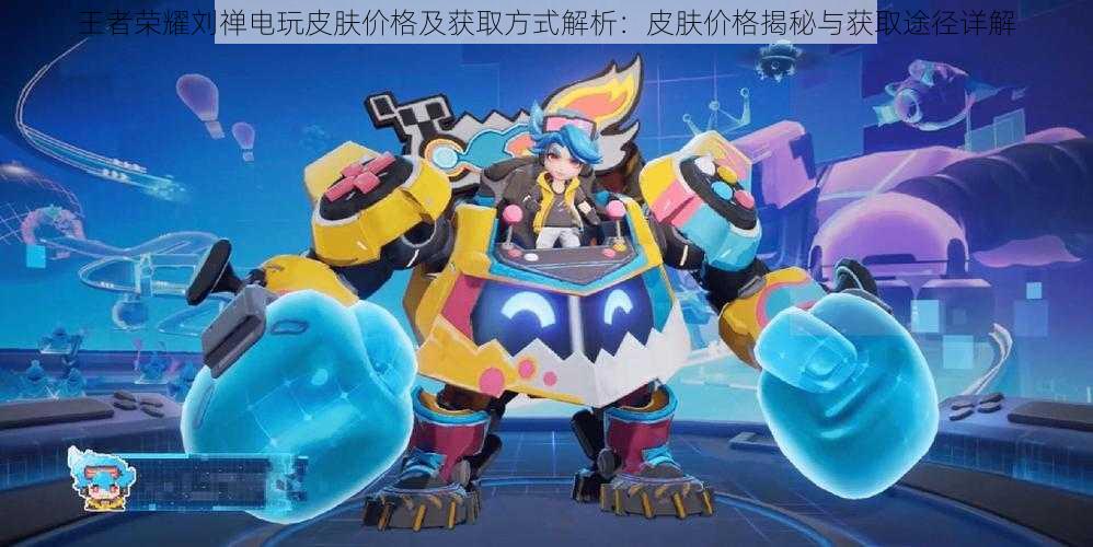 王者荣耀刘禅电玩皮肤价格及获取方式解析:皮肤价格揭秘与获取途径详解