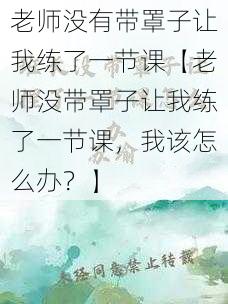 老师没有带罩子让我练了一节课【老师没带罩子让我练了一节课,我该怎么办?】