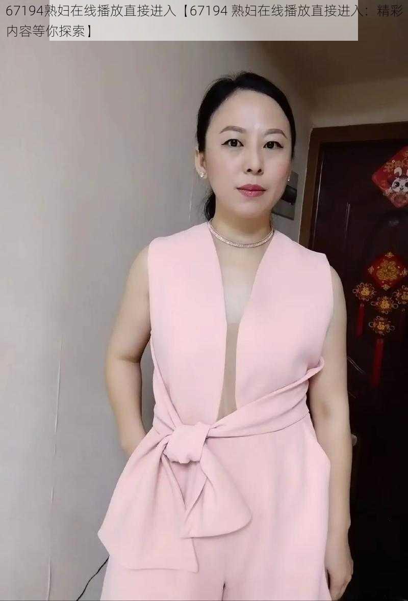 67194熟妇在线播放直接进入【67194 熟妇在线播放直接进入:精彩内容等你探索】