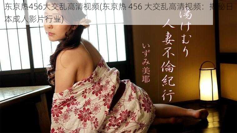 东京热456大交乱高清视频(东京热 456 大交乱高清视频:揭秘日本成人影片行业)
