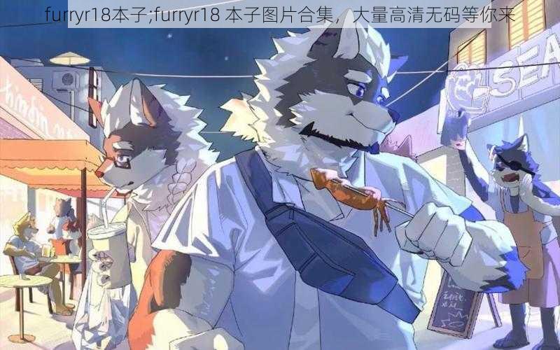 furryr18本子;furryr18 本子图片合集,大量高清无码等你来