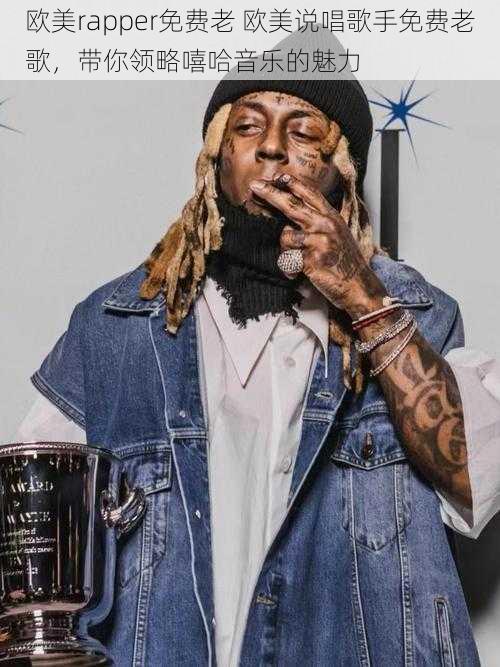 欧美rapper免费老 欧美说唱歌手免费老歌,带你领略嘻哈音乐的魅力