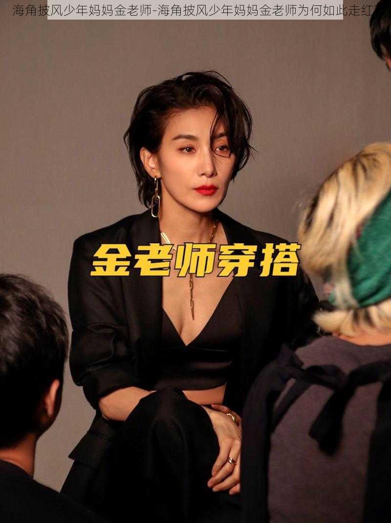 海角披风少年妈妈金老师-海角披风少年妈妈金老师为何如此走红?